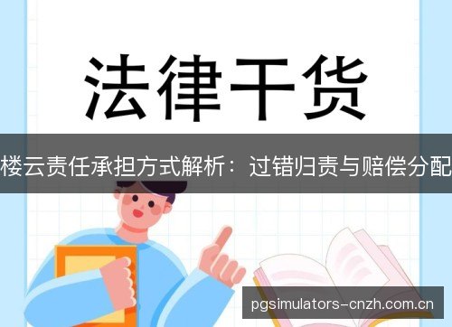 楼云责任承担方式解析:过错归责与赔偿分配 楼云责任承担方式解析:过错归责与赔偿分配