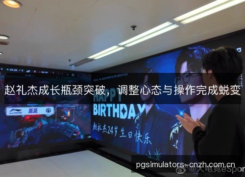 赵礼杰成长瓶颈突破，调整心态与操作完成蜕变